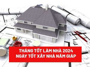 Tháng tốt làm nhà 2024, ngày tốt xây nhà năm Giáp Thìn